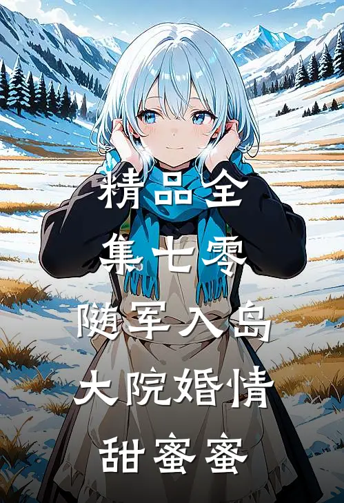 精品全集七零：随军入岛，大院婚情甜蜜蜜