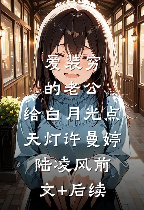 爱装穷的老公，给白月光点天灯许曼婷陆凌风前文+后续