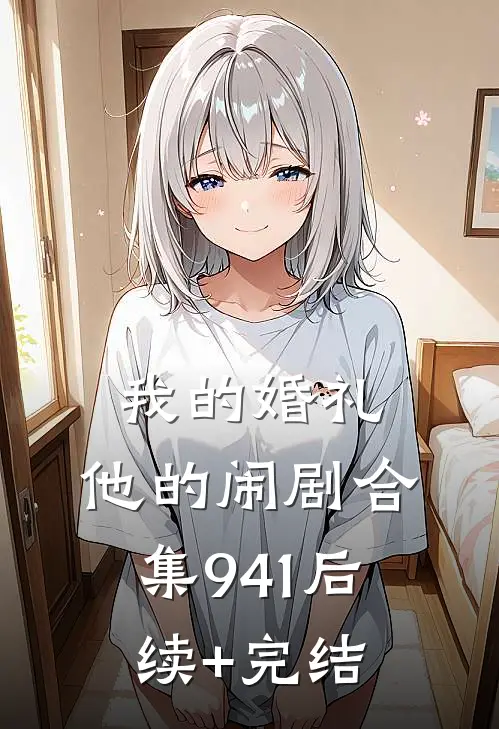 我的婚礼，他的闹剧合集941后续+完结