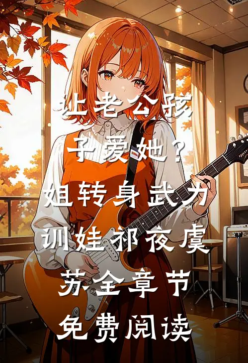让老公孩子爱她？姐转身武力训娃(祁夜虞苏)全章节免费阅读