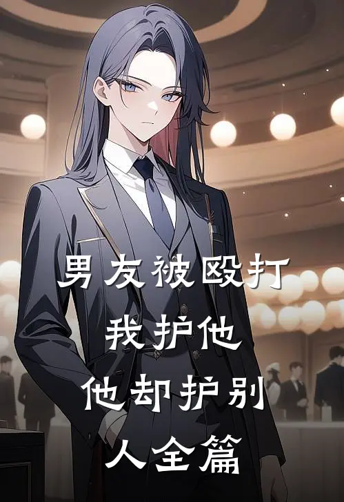 男友被殴打，我护他，他却护别人全篇