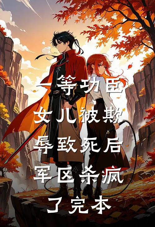 一等功臣女儿被欺辱致死后，军区杀疯了完本