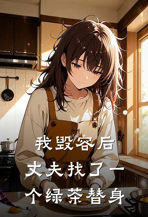 我毁容后，丈夫找了一个绿茶替身