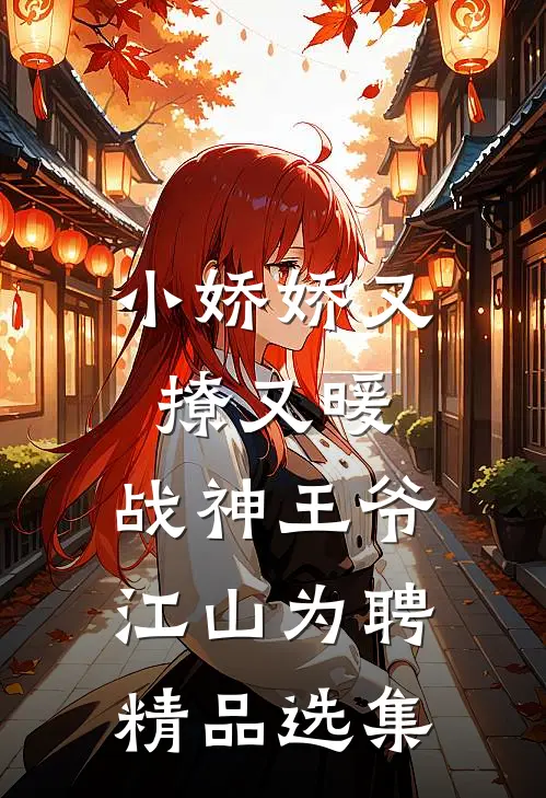 小娇娇又撩又暖，战神王爷江山为聘精品选集
