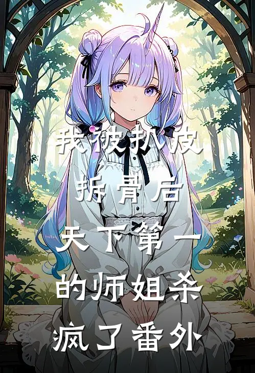 我被扒皮拆骨后，天下第一的师姐杀疯了 番外