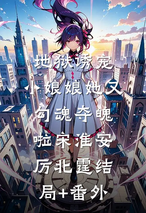 地狱诱宠，小娘娘她又勾魂夺魄啦宋淮安厉北霆结局+番外