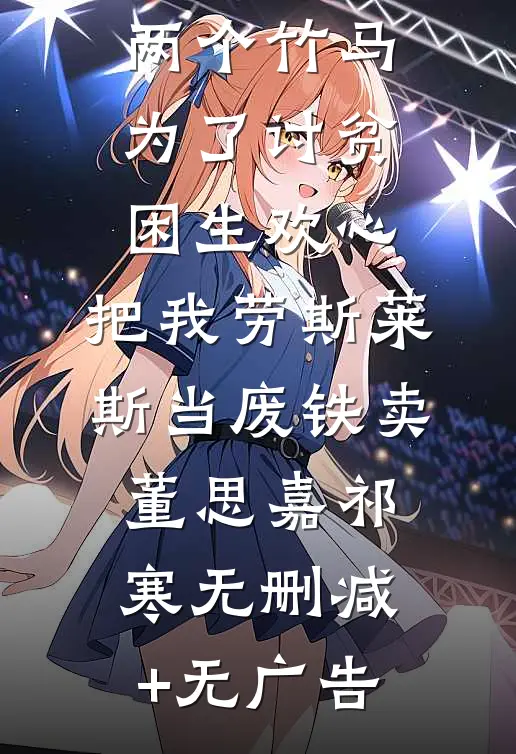 两个竹马为了讨贫困生欢心，把我劳斯莱斯当废铁卖董思嘉祁寒无删减+无广告