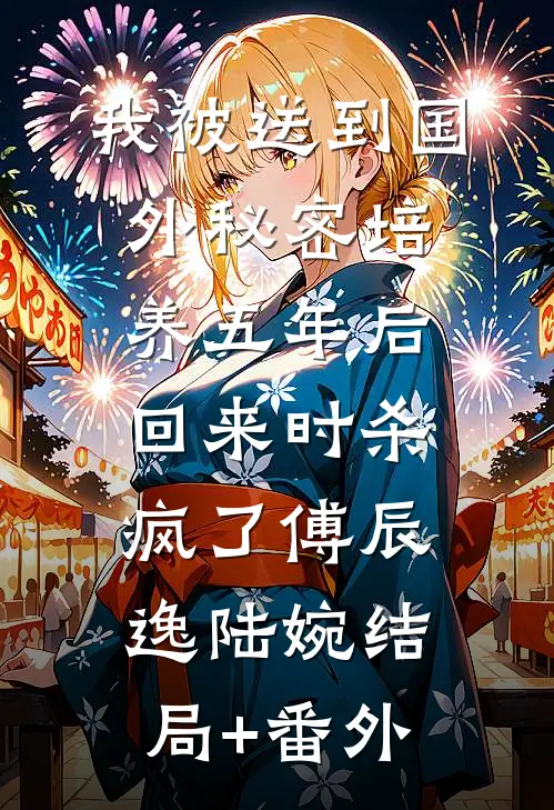 我被送到国外秘密培养五年后，回来时杀疯了傅辰逸陆婉结局+番外