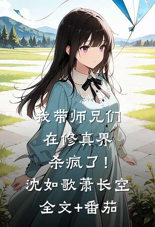 我带师兄们在修真界杀疯了！沈如歌萧长空全文+番茄