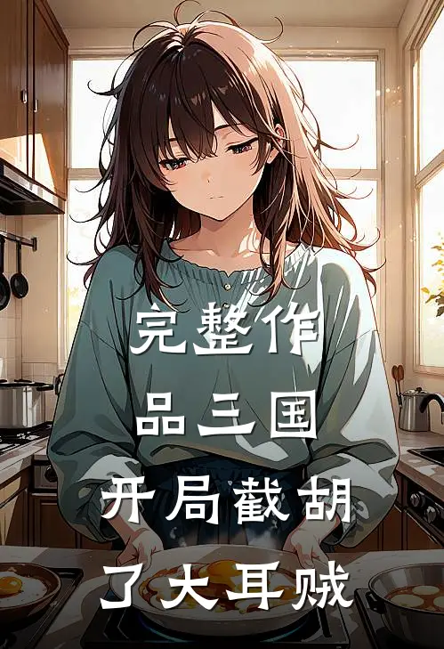 完整作品三国：开局截胡了大耳贼