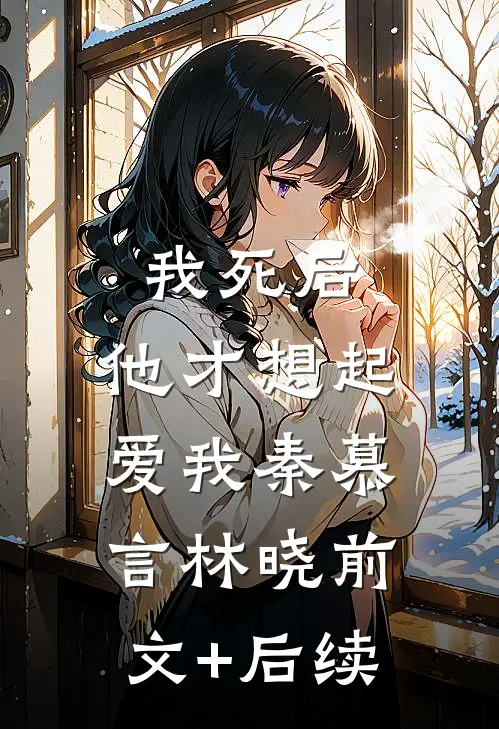 我死后，他才想起爱我秦慕言林晓前文+后续