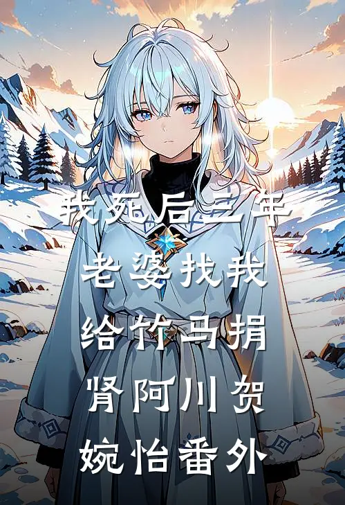 我死后三年，老婆找我给竹马捐肾阿川贺婉怡番外