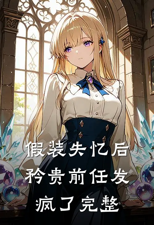假装失忆后，矜贵前任发疯了完整