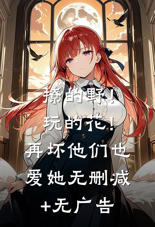 撩的野！玩的花！再坏他们也爱她无删减+无广告