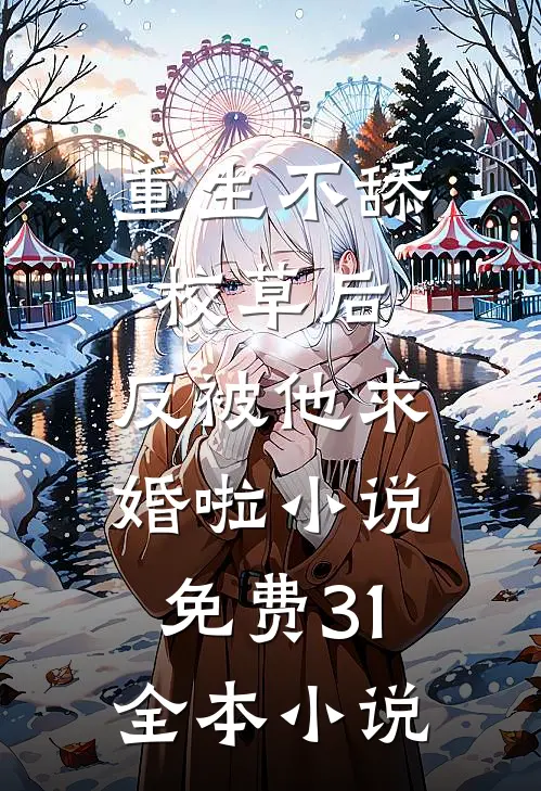 重生不舔校草后,反被他求婚啦小说免费31全本小说