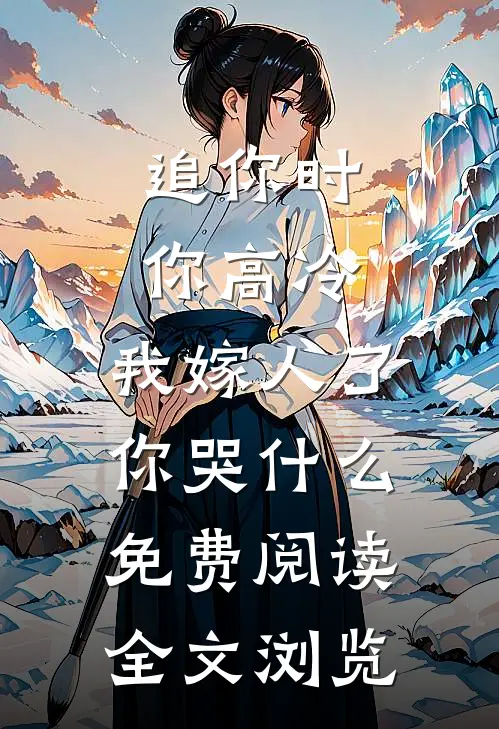 追你时你高冷,我嫁人了你哭什么免费阅读全文浏览