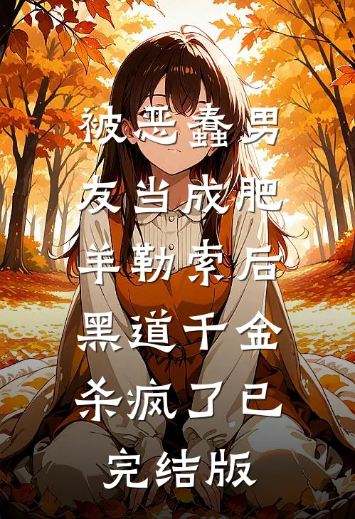 被恶蠢男友当成肥羊勒索后，黑道千金杀疯了已完结版