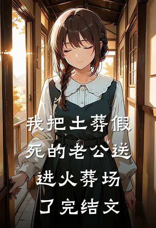 我把土葬假死的老公送进火葬场了完结文