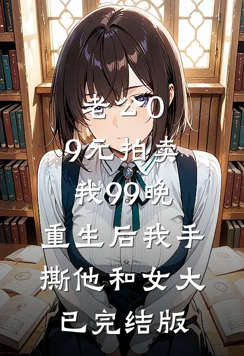 老公0.9元拍卖我99晚，重生后我手撕他和女大已完结版