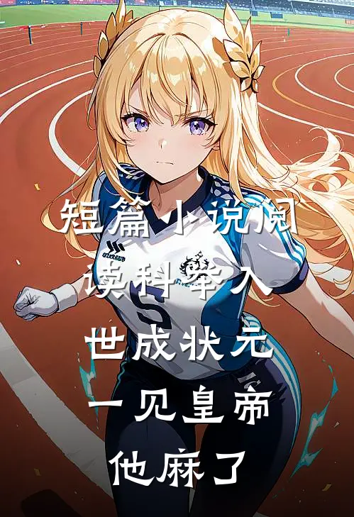 短篇小说阅读科举入世成状元，一见皇帝他麻了
