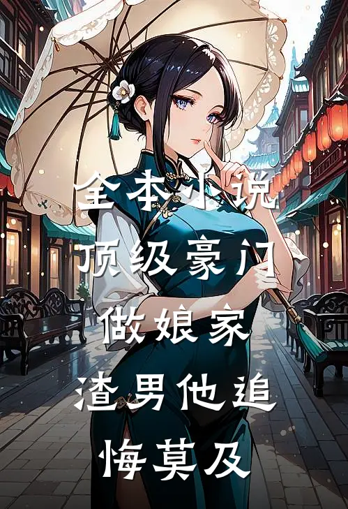 全本小说顶级豪门做娘家，渣男他追悔莫及