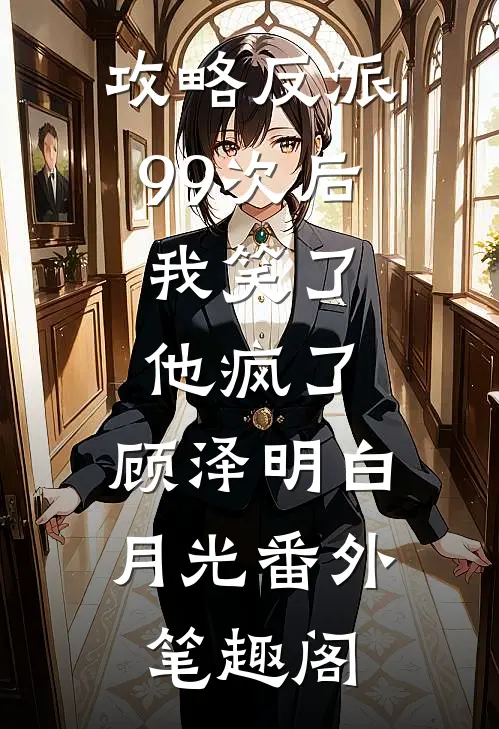 攻略反派99次后，我笑了他疯了：顾泽明白月光番外笔趣阁