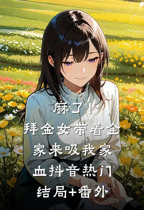 麻了！拜金女带着全家来吸我家血抖音热门结局+番外