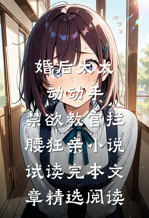 婚后太太动动手，禁欲教官拦腰狂亲小说试读完本文章精选阅读