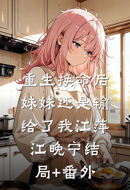 重生换命后妹妹还是输给了我江萍江晚宁结局+番外