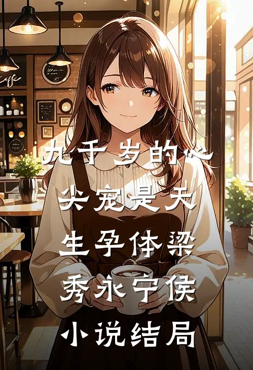 九千岁的心尖宠是天生孕体梁秀永宁侯小说结局