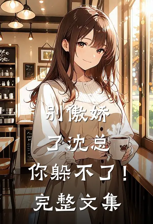 别傲娇了沈总，你躲不了！完整文集