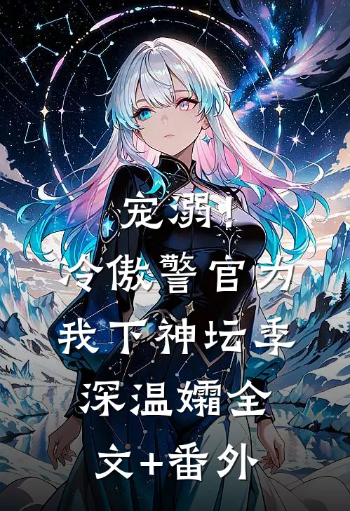 宠溺！冷傲警官为我下神坛季深温孀全文+番外