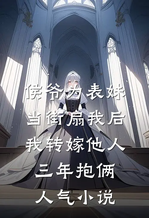 侯爷为表妹当街扇我后，我转嫁他人三年抱俩人气小说