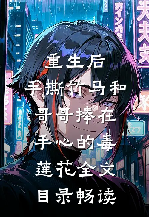 重生后，手撕竹马和哥哥捧在手心的毒莲花全文目录畅读