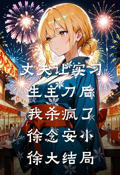 丈夫让实习生主刀后，我杀疯了徐念安小徐大结局