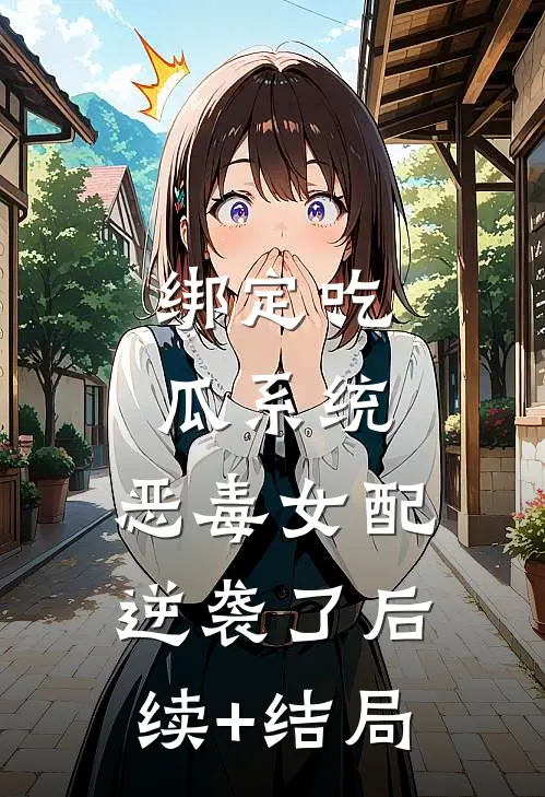 绑定吃瓜系统，恶毒女配逆袭了后续+结局