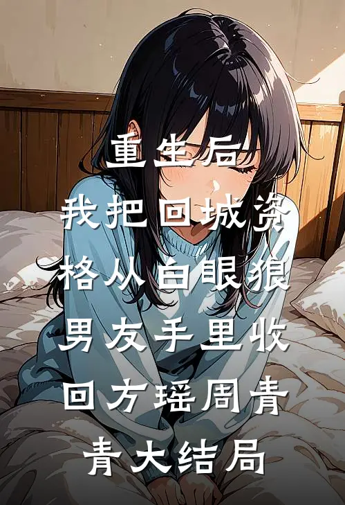 重生后，我把回城资格从白眼狼男友手里收回方瑶周青青大结局