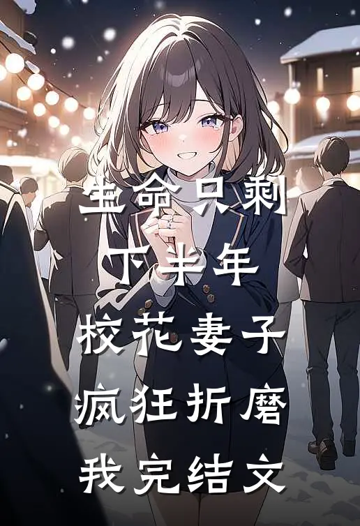 生命只剩下半年，校花妻子疯狂折磨我完结文
