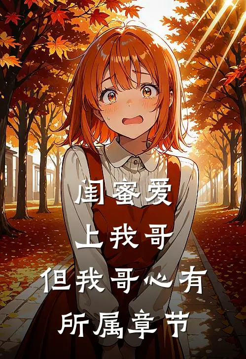 闺蜜爱上我哥，但我哥心有所属章节