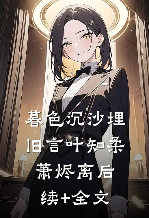暮色沉沙埋旧言叶知柔萧烬离后续+全文