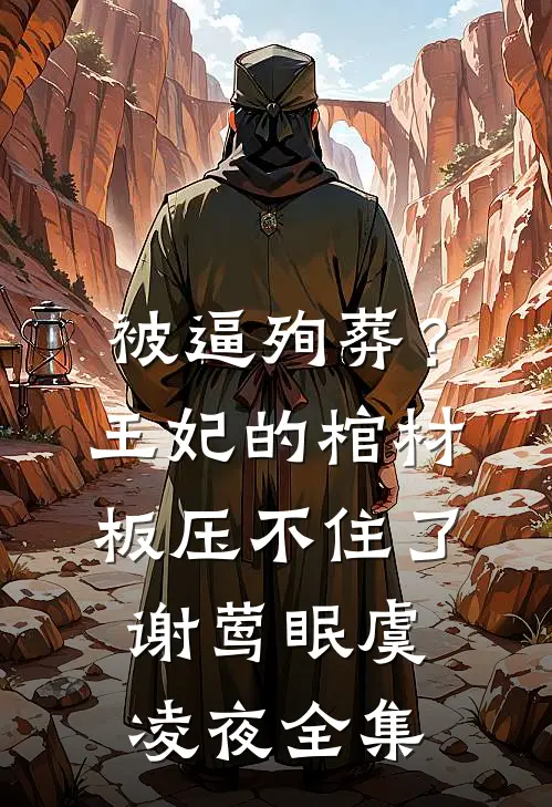 被逼殉葬？王妃的棺材板压不住了谢莺眠虞凌夜全集