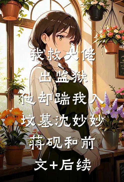 我救大佬出监狱，他却踹我入坟墓沈妙妙蒋砚和前文+后续