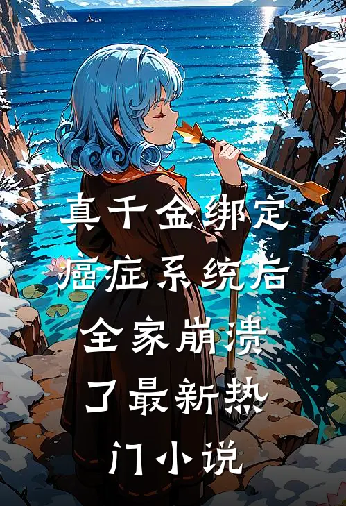 真千金绑定癌症系统后，全家崩溃了最新热门小说