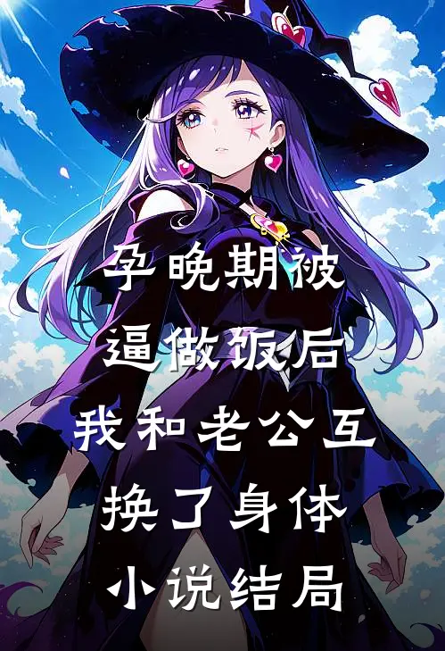 孕晚期被逼做饭后，我和老公互换了身体小说结局