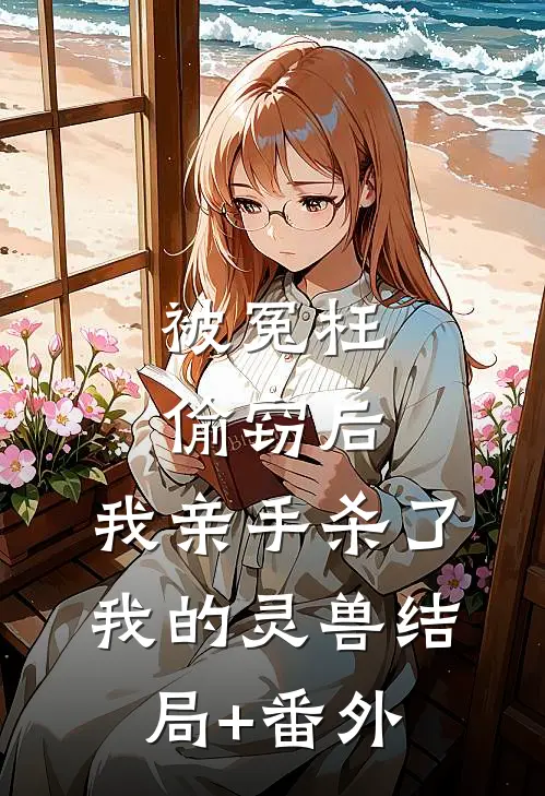 被冤枉偷窃后，我亲手杀了我的灵兽结局+番外