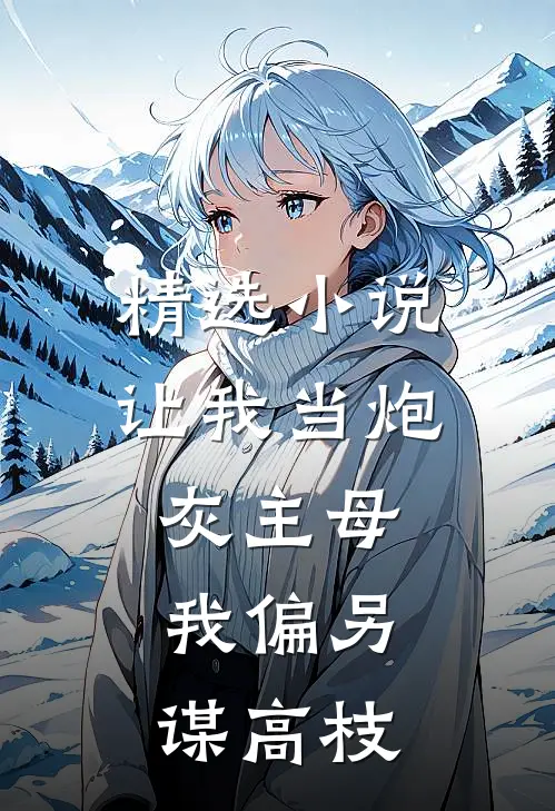 精选小说让我当炮灰主母，我偏另谋高枝