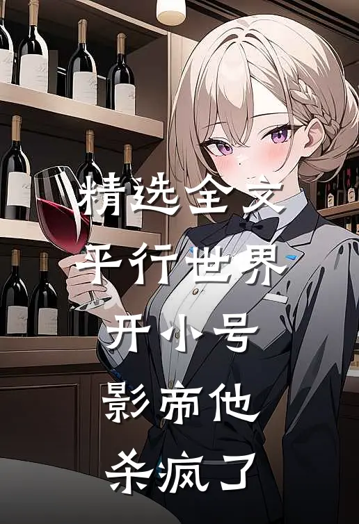 精选全文平行世界开小号，影帝他杀疯了
