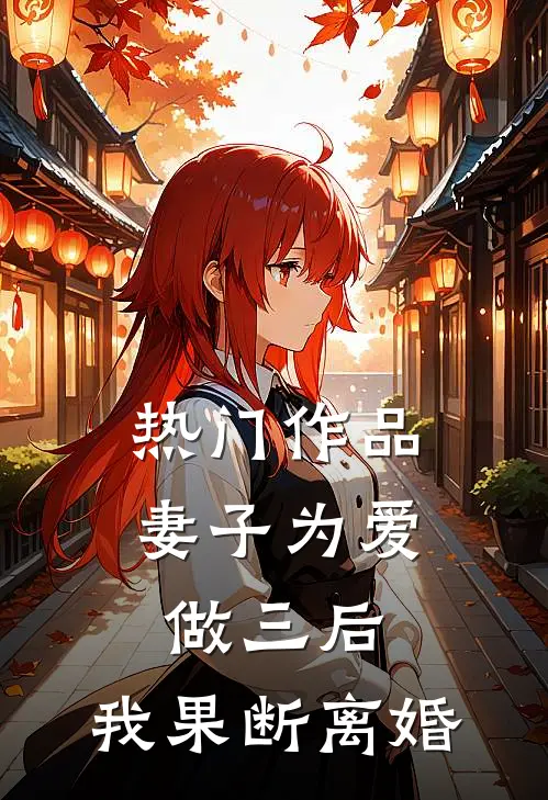 热门作品妻子为爱做三后，我果断离婚