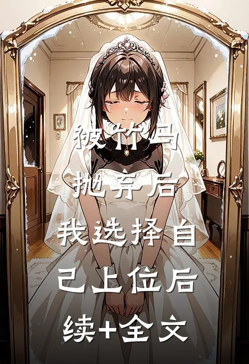 被竹马抛弃后，我选择自己上位后续+全文