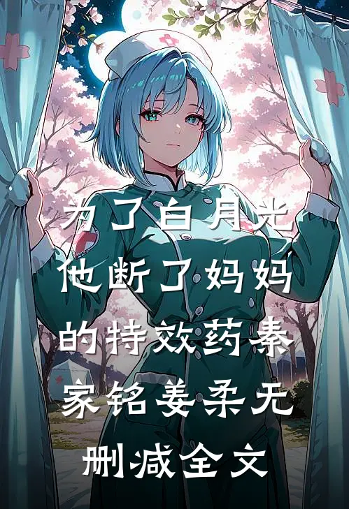 为了白月光，他断了妈妈的特效药秦家铭姜柔无删减全文
